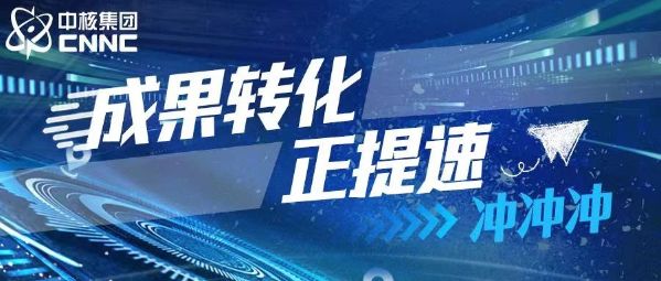 中核四0四：加强企业主导的产学研深度融合，以成果转化新实效助推公司高质量发展-1